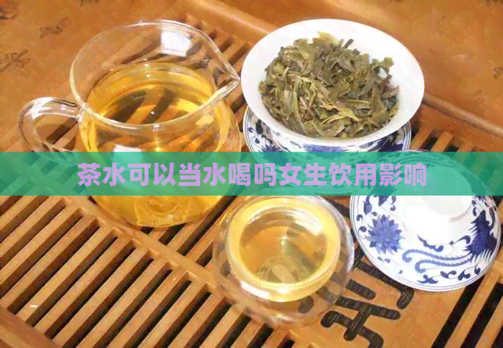 茶水可以当水喝吗女生饮用影响