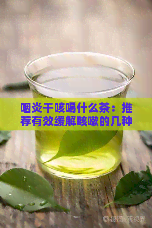 咽炎干咳喝什么茶：推荐有效缓解咳嗽的几种茶饮