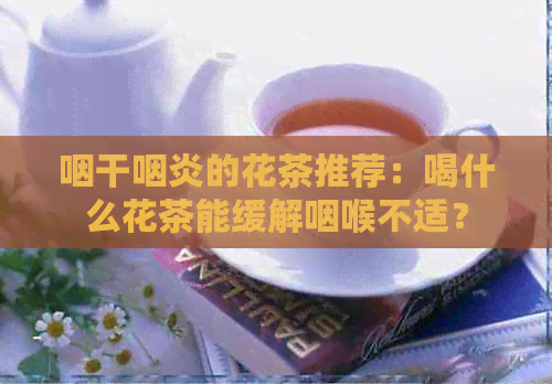 咽干咽炎的花茶推荐：喝什么花茶能缓解咽喉不适？