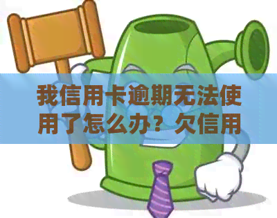 我信用卡逾期无法使用了怎么办？欠信用卡逾期确实没能力还怎么办