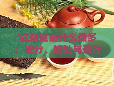 '红茶里面什么最多：成分、好处与茶叶解析'