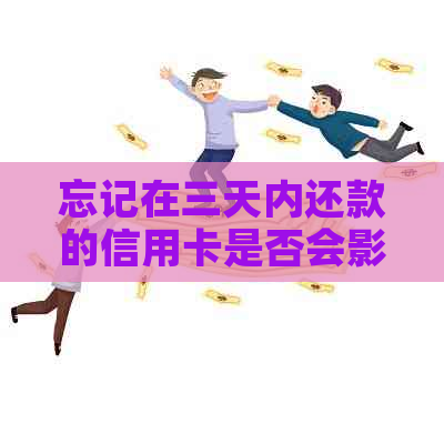 忘记在三天内还款的信用卡是否会影响？逾期会导致信用受损吗？