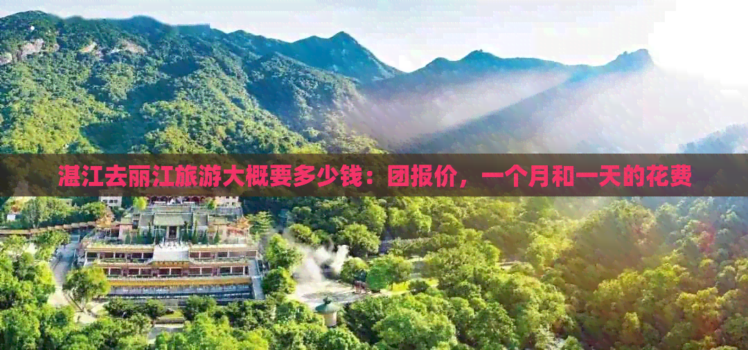 湛江去丽江旅游大概要多少钱：团报价，一个月和一天的花费