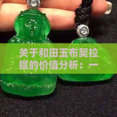 关于和田玉布契拉提的价值分析：一种独特的投资选择吗？