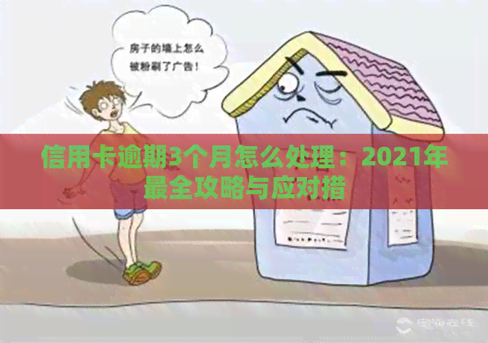 信用卡逾期3个月怎么处理：2021年最全攻略与应对措