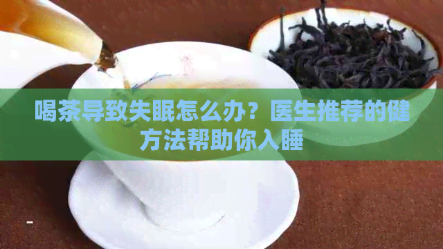 喝茶导致失眠怎么办？医生推荐的健方法帮助你入睡