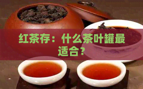 红茶存：什么茶叶罐最适合？