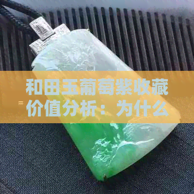 和田玉葡萄紫收藏价值分析：为什么这种颜色的和田玉如此受欢迎？