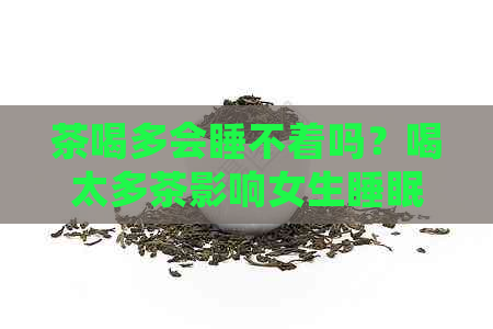 茶喝多会睡不着吗？喝太多茶影响女生睡眠吗？