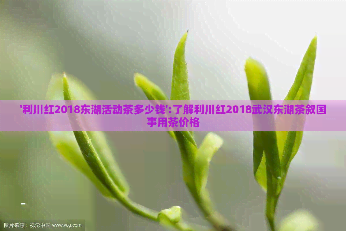 '利川红2018东湖活动茶多少钱':了解利川红2018武汉东湖茶叙国事用茶价格