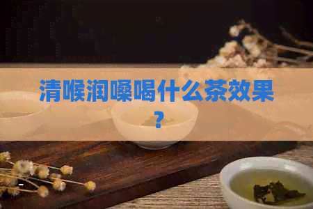 清喉润嗓喝什么茶效果？