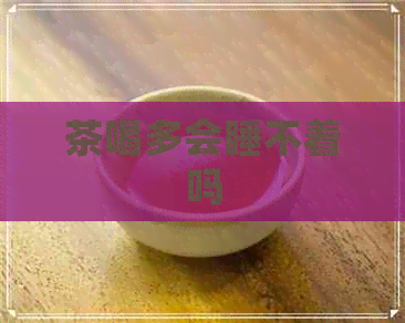 茶喝多会睡不着吗