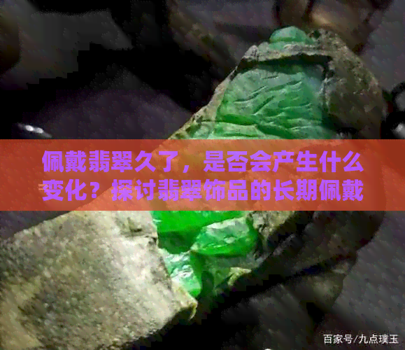 佩戴翡翠久了，是否会产生什么变化？探讨翡翠饰品的长期佩戴影响