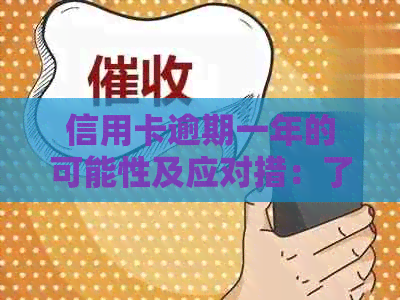 信用卡逾期一年的可能性及应对措：了解逾期原因、影响和解决方案