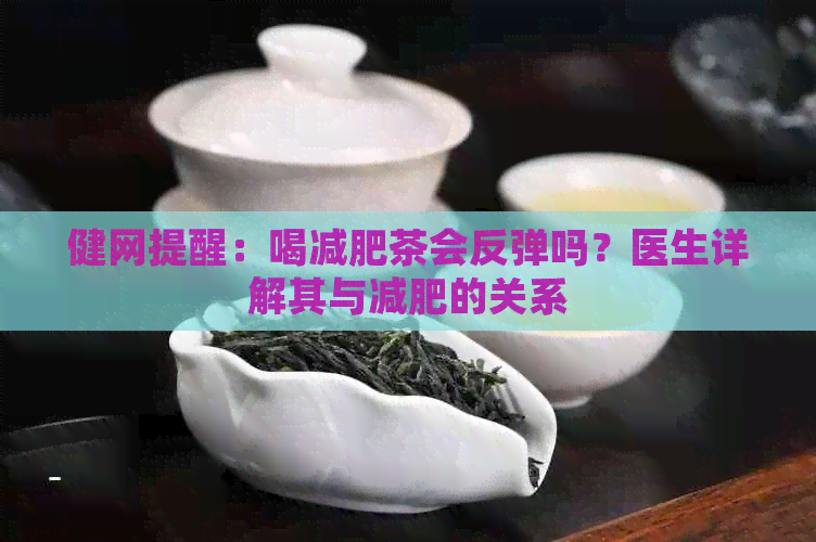 健网提醒：喝减肥茶会反弹吗？医生详解其与减肥的关系