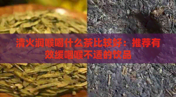 清火润喉喝什么茶比较好：推荐有效缓咽喉不适的饮品