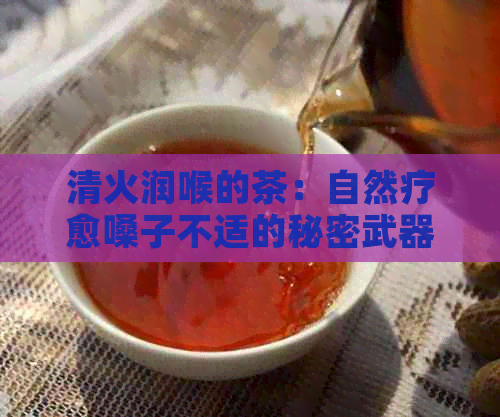 清火润喉的茶：自然疗愈嗓子不适的秘密武器