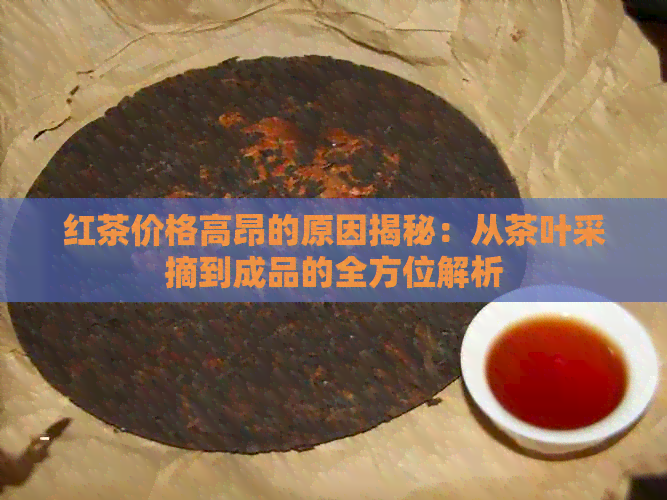 红茶价格高昂的原因揭秘：从茶叶采摘到成品的全方位解析