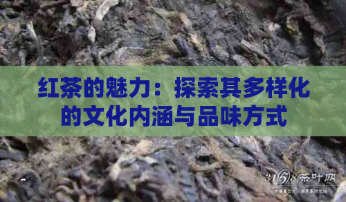 红茶的魅力：探索其多样化的文化内涵与品味方式