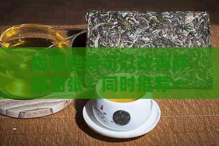 喝哪些茶可以改善静脉曲张？同时推荐一些饮食和生活惯建议