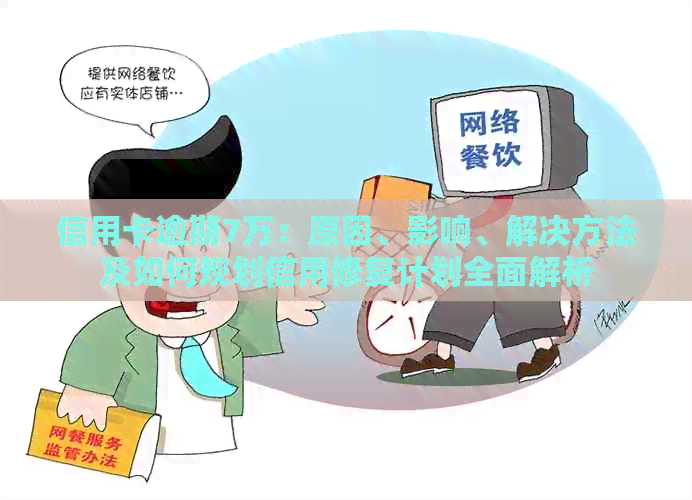 信用卡逾期7万：原因、影响、解决方法及如何规划信用修复计划全面解析