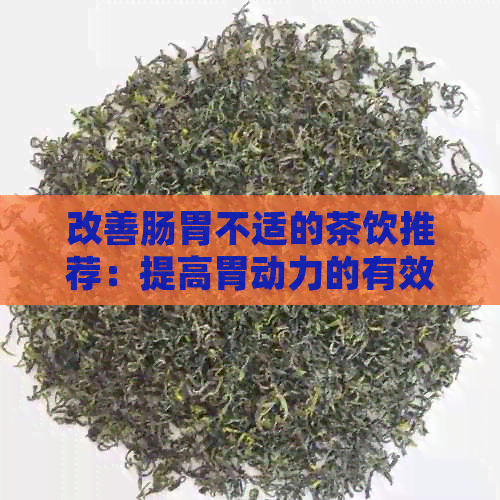 改善肠胃不适的茶饮推荐：提高胃动力的有效选择