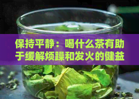 保持平静：喝什么茶有助于缓解烦躁和发火的健益处