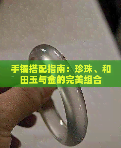 手镯搭配指南：珍珠、和田玉与金的完美组合