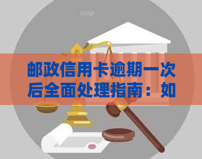 邮政信用卡逾期一次后全面处理指南：如何解决禁用问题并挽回信用？