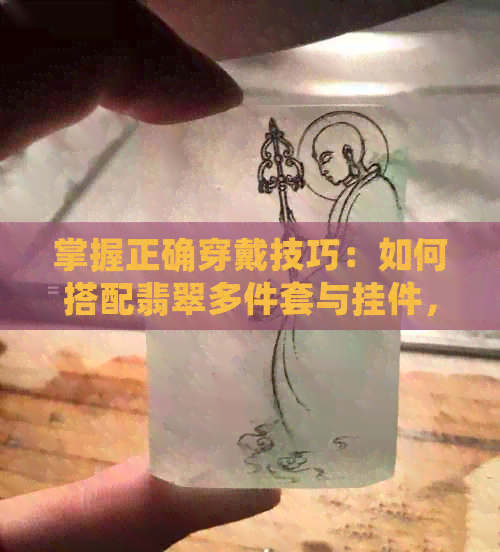 掌握正确穿戴技巧：如何搭配翡翠多件套与挂件，打造完美造型