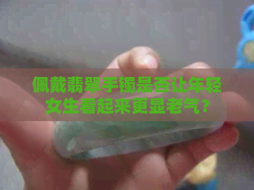 佩戴翡翠手镯是否让年轻女生看起来更显老气？