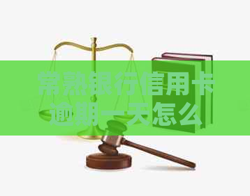 常熟银行信用卡逾期一天怎么办：解决办法及使用说明