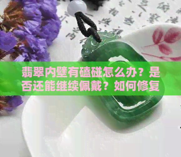 翡翠内壁有磕碰怎么办？是否还能继续佩戴？如何修复？