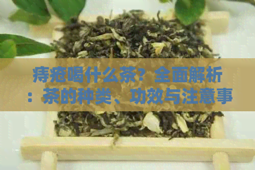 痔疮喝什么茶？全面解析：茶的种类、功效与注意事项，助你缓解痔疮症状