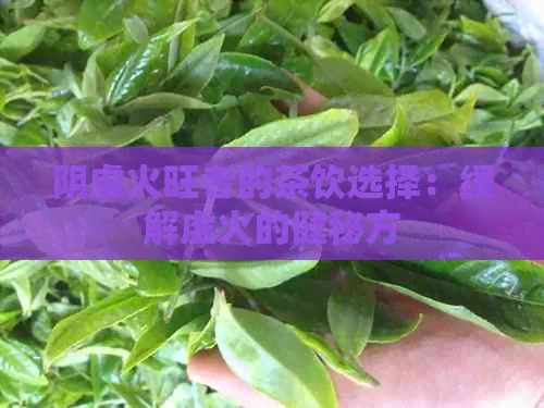 阴虚火旺者的茶饮选择：缓解虚火的健秘方