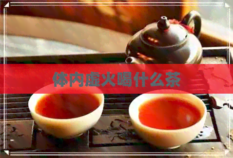 体内虚火喝什么茶