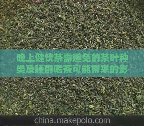 晚上健饮茶需避免的茶叶种类及睡前喝茶可能带来的影响