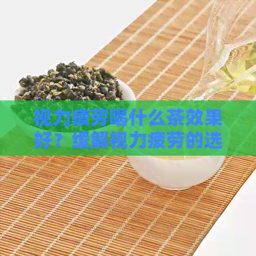 视力疲劳喝什么茶效果好？缓解视力疲劳的选择