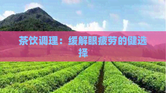 茶饮调理：缓解眼疲劳的健选择