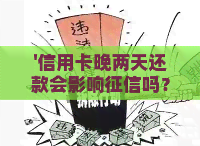 '信用卡晚两天还款会影响吗？算逾期吗？有利息吗？有影响吗？'