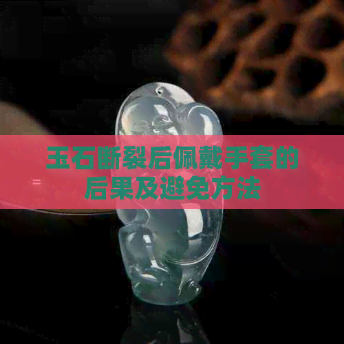 玉石断裂后佩戴手套的后果及避免方法