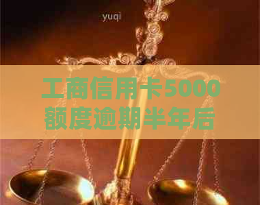 工商信用卡5000额度逾期半年后的影响与处理方法