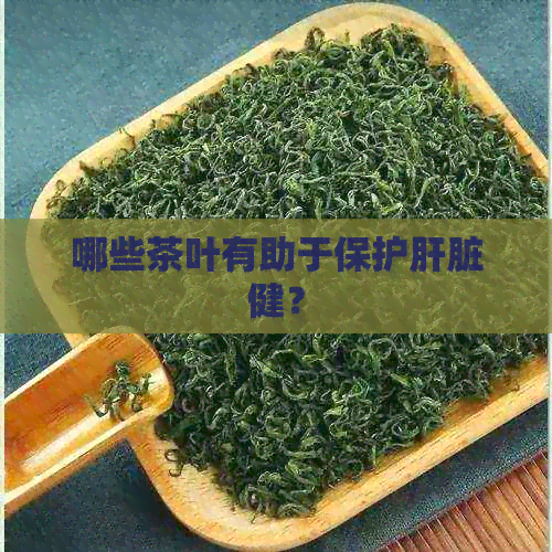 哪些茶叶有助于保护肝脏健？