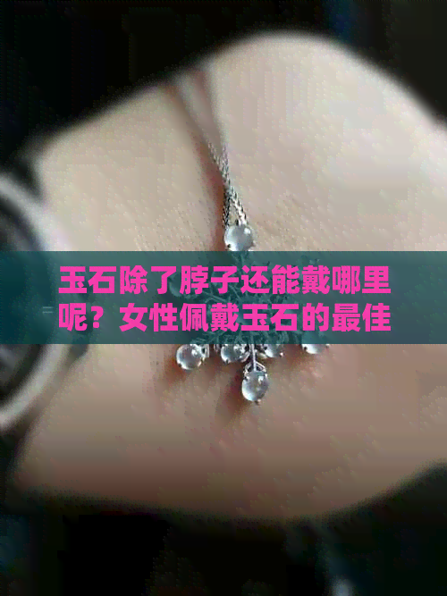 玉石除了脖子还能戴哪里呢？女性佩戴玉石的更佳部位