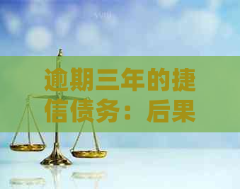 逾期三年的捷信债务：后果与解决办法，不还会如何应对？