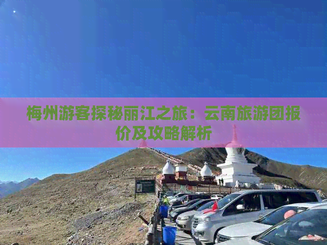 梅州游客探秘丽江之旅：云南旅游团报价及攻略解析