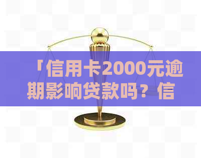 「信用卡2000元逾期影响贷款吗？信用卡逾期如何处理以免影响贷款？」