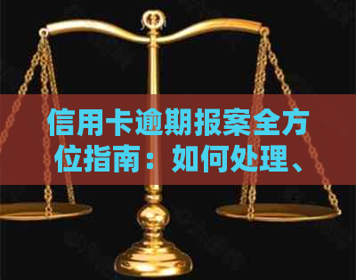 信用卡逾期报案全方位指南：如何处理、相关法律及解决方案一文解析