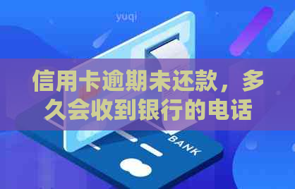 信用卡逾期未还款，多久会收到银行的电话？