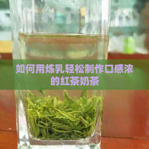 如何用炼乳轻松制作口感浓的红茶奶茶